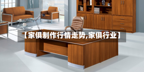 【家俱制作行情走势,家俱行业】-第2张图片
