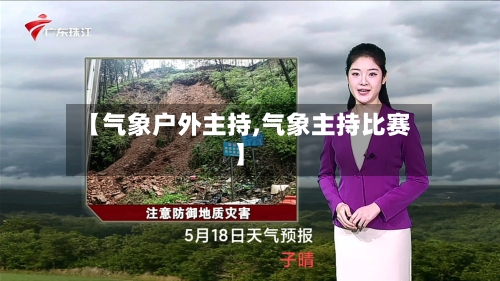 【气象户外主持,气象主持比赛】-第2张图片