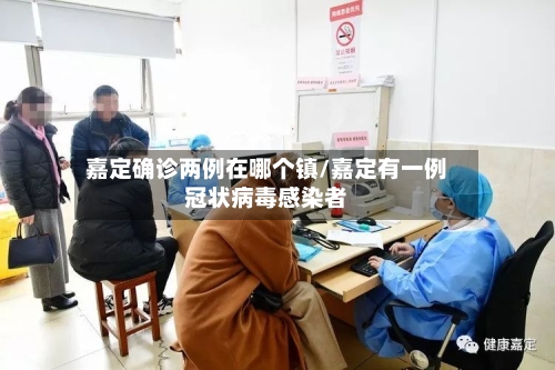嘉定确诊两例在哪个镇/嘉定有一例冠状病毒感染者
