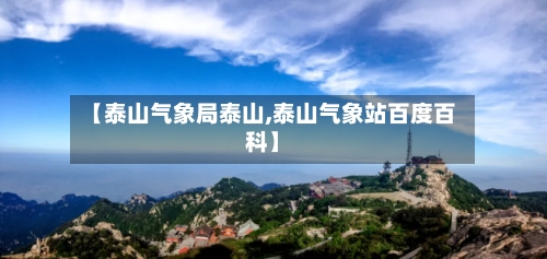 【泰山气象局泰山,泰山气象站百度百科】