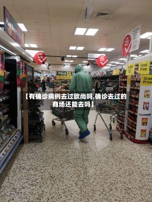 【有确诊病例去过欧尚吗,确诊去过的商场还能去吗】