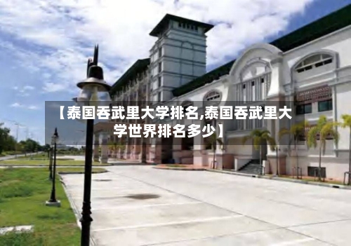 【泰国吞武里大学排名,泰国吞武里大学世界排名多少】-第2张图片