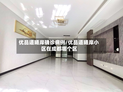 优品道曦岸确诊病例/优品道曦岸小区在成都哪个区
