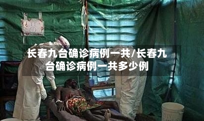 长春九台确诊病例一共/长春九台确诊病例一共多少例