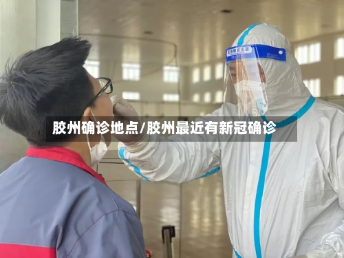 胶州确诊地点/胶州最近有新冠确诊