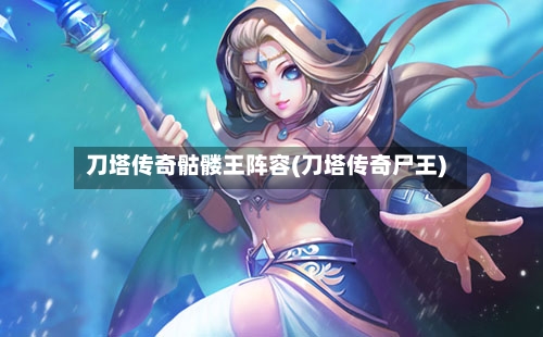 刀塔传奇骷髅王阵容(刀塔传奇尸王)