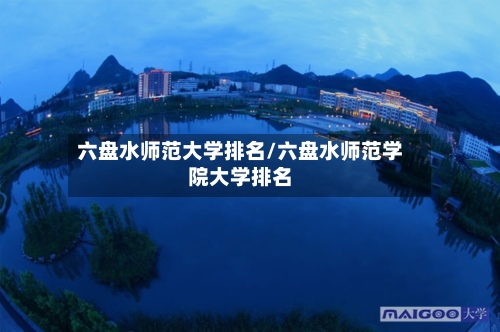 六盘水师范大学排名/六盘水师范学院大学排名-第2张图片