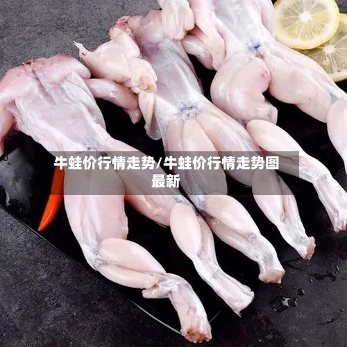 牛蛙价行情走势/牛蛙价行情走势图最新-第2张图片