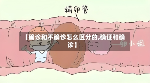【确诊和不确诊怎么区分的,确证和确诊】