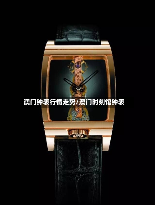 澳门钟表行情走势/澳门时刻馆钟表-第2张图片