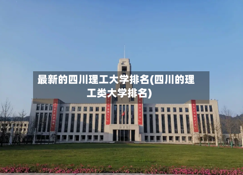 最新的四川理工大学排名(四川的理工类大学排名)