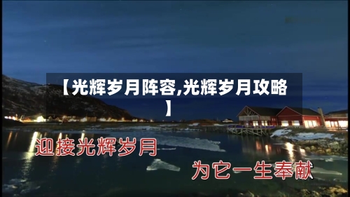 【光辉岁月阵容,光辉岁月攻略】-第3张图片