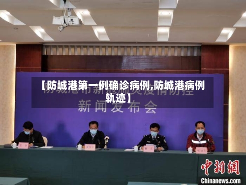 【防城港第一例确诊病例,防城港病例轨迹】