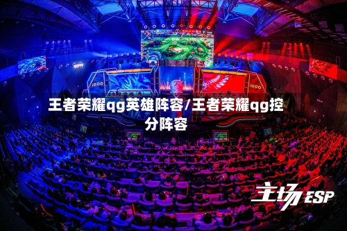 王者荣耀qg英雄阵容/王者荣耀qg控分阵容-第2张图片