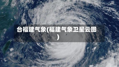 台福建气象(福建气象卫星云图)-第2张图片