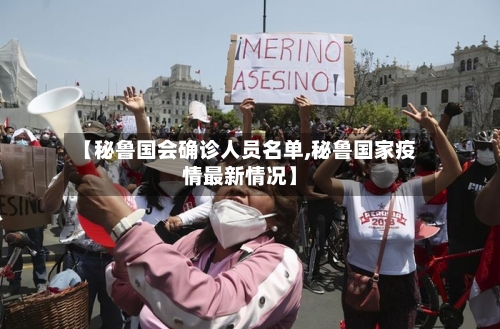 【秘鲁国会确诊人员名单,秘鲁国家疫情最新情况】