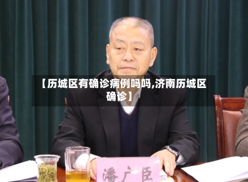 【历城区有确诊病例吗吗,济南历城区确诊】