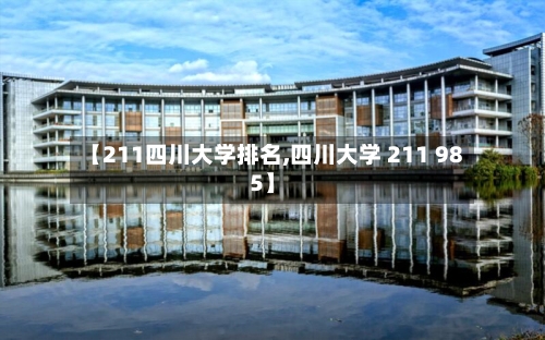 【211四川大学排名,四川大学 211 985】-第3张图片