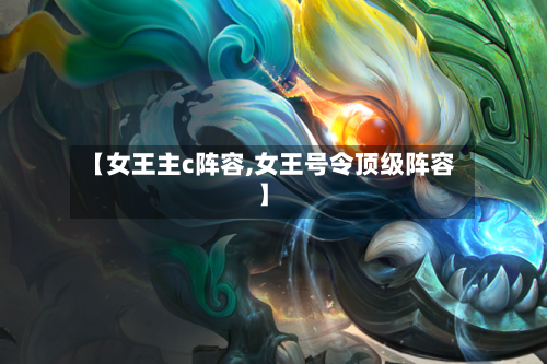 【女王主c阵容,女王号令顶级阵容】-第2张图片