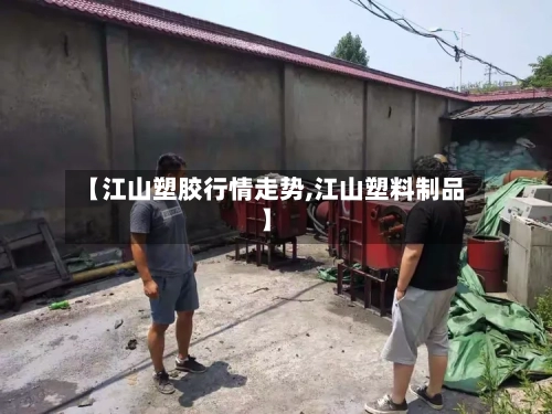 【江山塑胶行情走势,江山塑料制品】-第2张图片