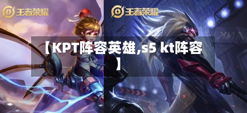 【KPT阵容英雄,s5 kt阵容】-第2张图片