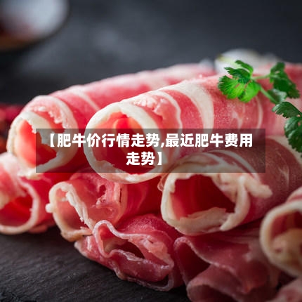 【肥牛价行情走势,最近肥牛费用走势】