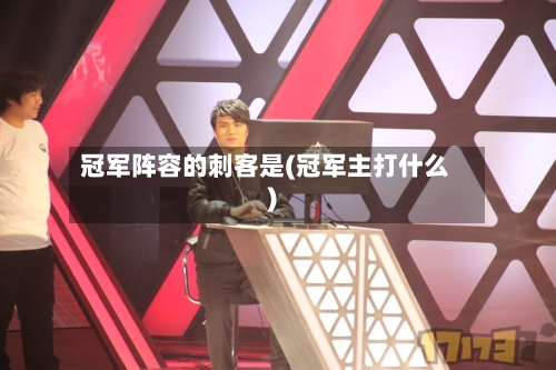 冠军阵容的刺客是(冠军主打什么)-第2张图片