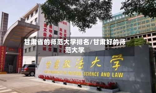 甘肃省的师范大学排名/甘肃好的师范大学-第2张图片