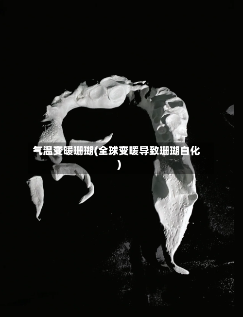 气温变暖珊瑚(全球变暖导致珊瑚白化)