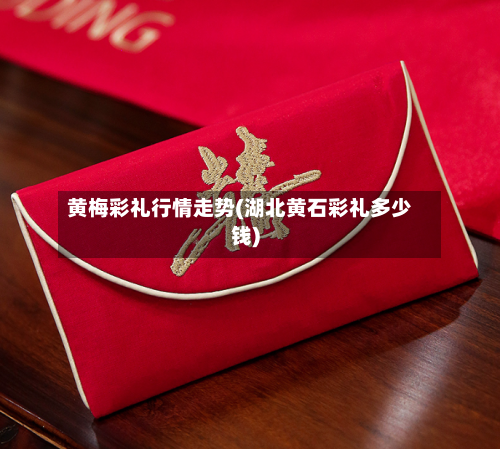 黄梅彩礼行情走势(湖北黄石彩礼多少钱)-第2张图片