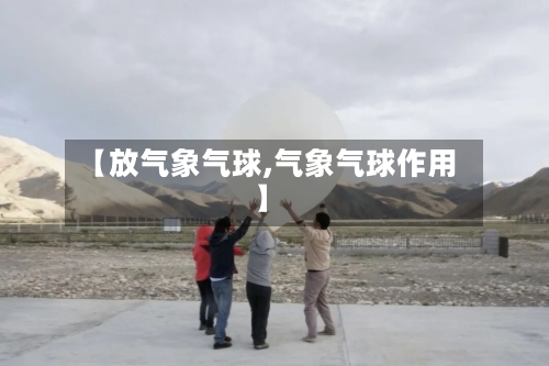 【放气象气球,气象气球作用】-第2张图片
