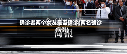 确诊者两个女友是否确诊(两名确诊病例)