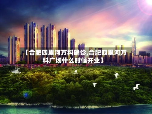 【合肥四里河万科确诊,合肥四里河万科广场什么时候开业】