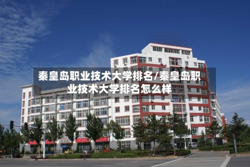 秦皇岛职业技术大学排名/秦皇岛职业技术大学排名怎么样