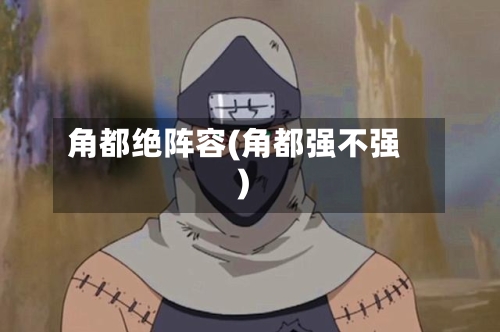 角都绝阵容(角都强不强)-第2张图片