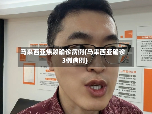 马来西亚焦赖确诊病例(马来西亚确诊3例病例)-第2张图片