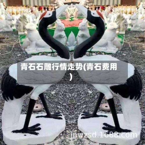 青石石雕行情走势(青石费用)-第2张图片