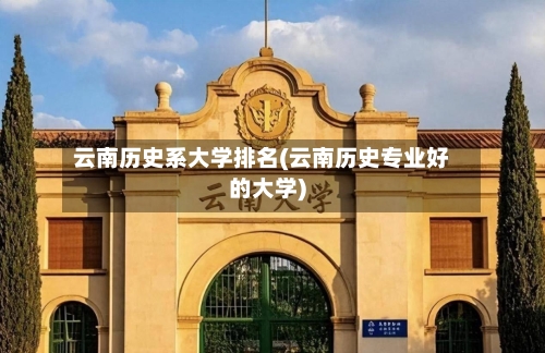 云南历史系大学排名(云南历史专业好的大学)