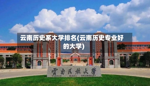 云南历史系大学排名(云南历史专业好的大学)-第2张图片