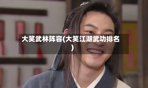 大笑武林阵容(大笑江湖武功排名)-第2张图片