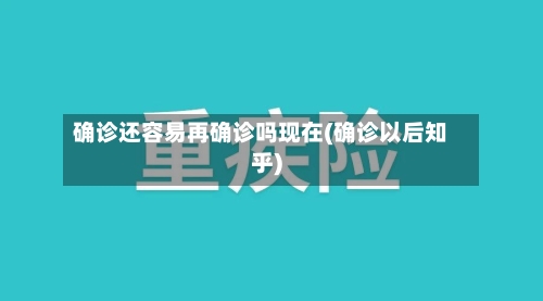 确诊还容易再确诊吗现在(确诊以后知乎)-第2张图片