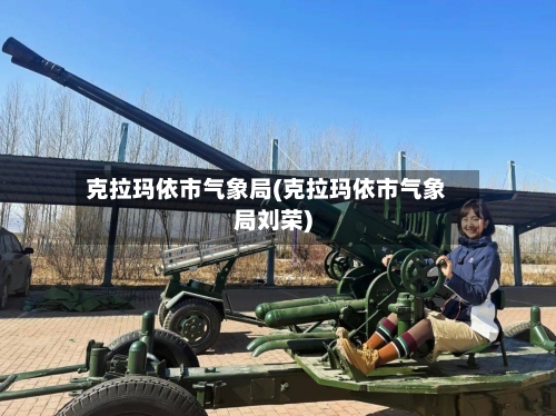 克拉玛依市气象局(克拉玛依市气象局刘荣)-第3张图片