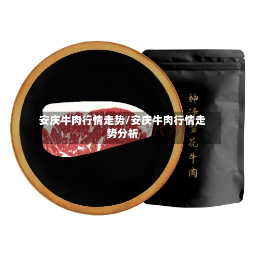 安庆牛肉行情走势/安庆牛肉行情走势分析