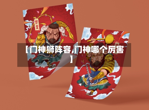 【门神狮阵容,门神哪个厉害】-第3张图片