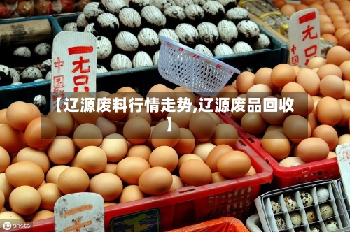 【辽源废料行情走势,辽源废品回收】