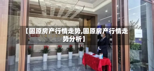 【固原房产行情走势,固原房产行情走势分析】