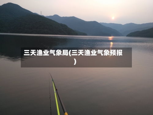 三天渔业气象局(三天渔业气象预报)