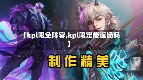 【kpl限免阵容,kpl限定能返场吗】
