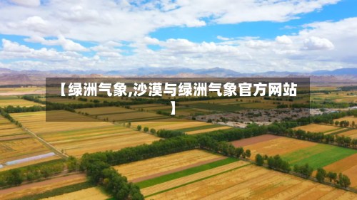 【绿洲气象,沙漠与绿洲气象官方网站】