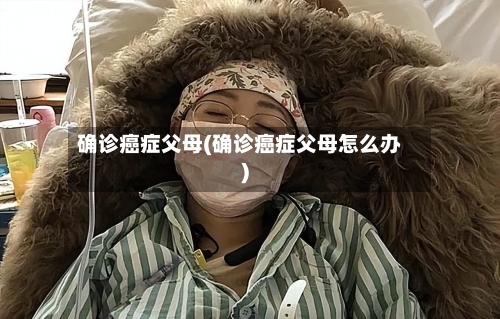 确诊癌症父母(确诊癌症父母怎么办)-第2张图片